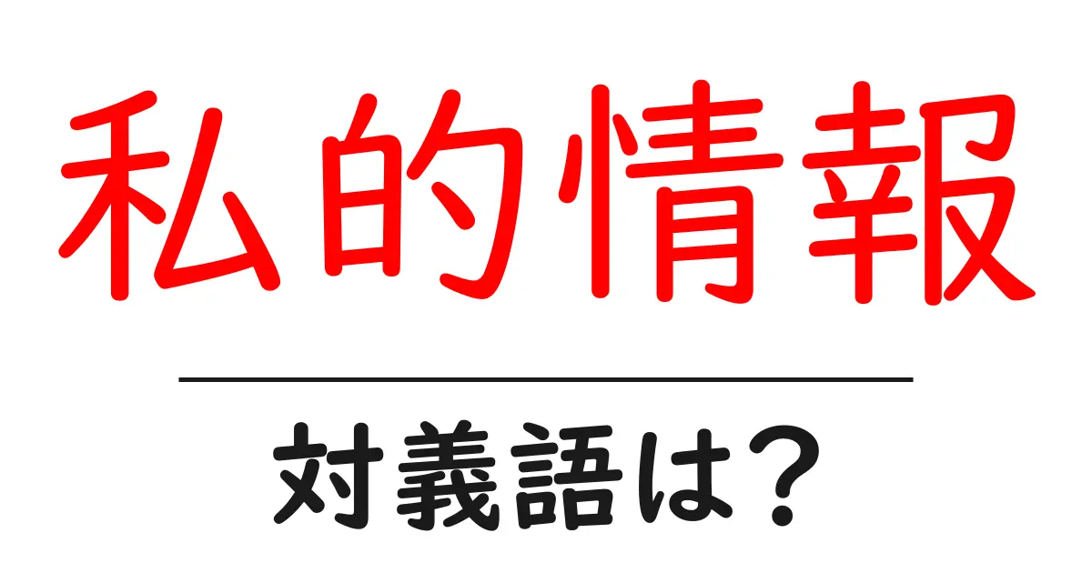 私的情報の対義語・反対語を使用例を交えて分かりやすく解説!