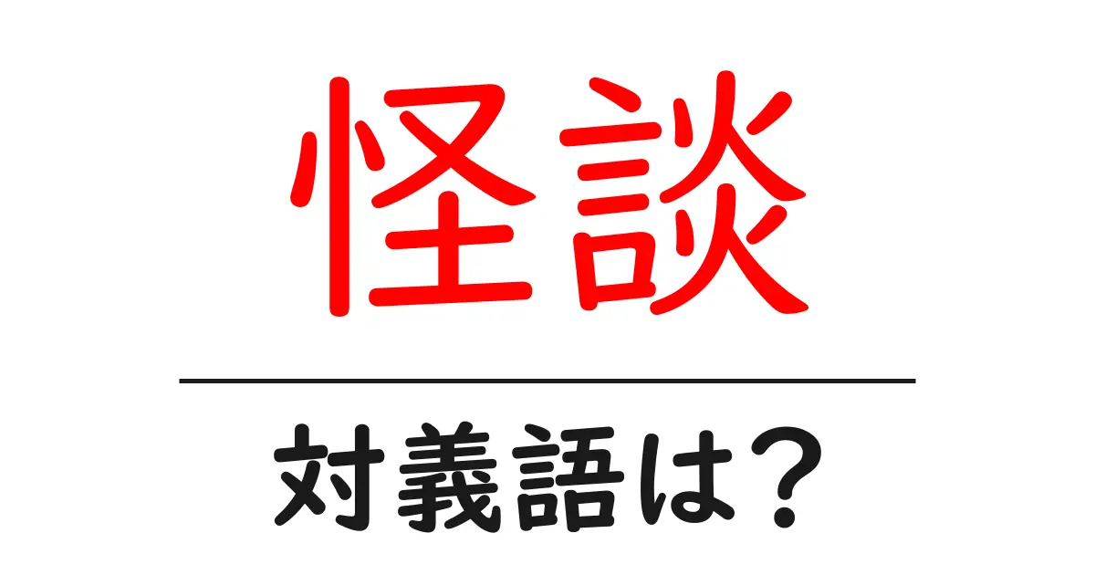 怪談の対義語・反対語を使用例を交えて分かりやすく解説!