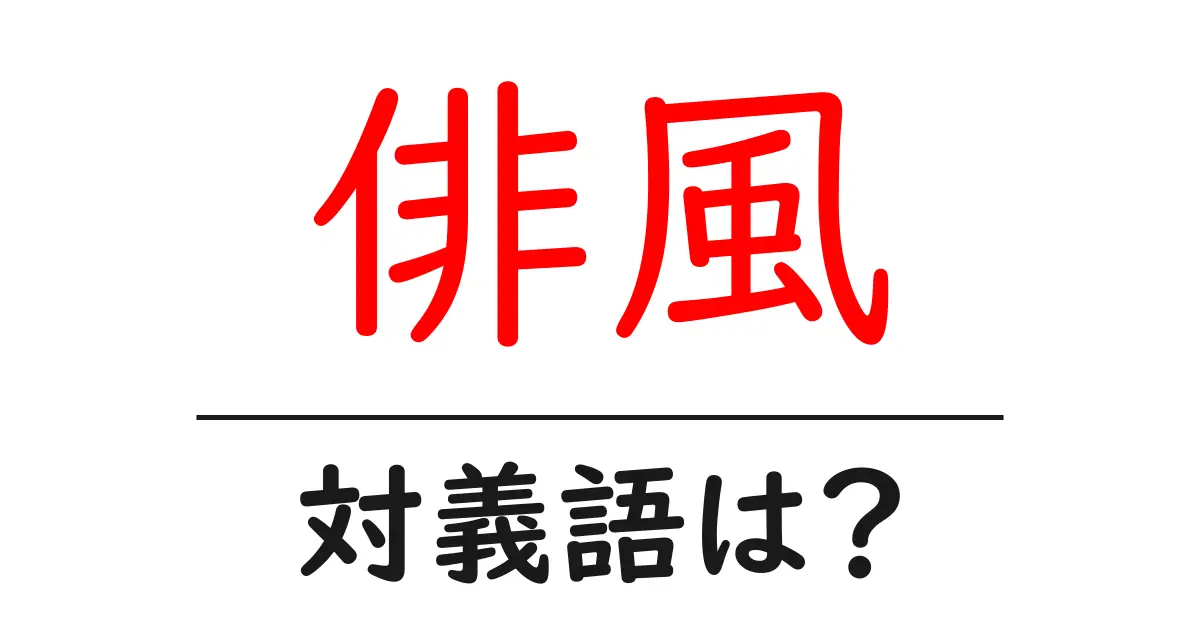 俳風の対義語・反対語を使用例を交えて分かりやすく解説!