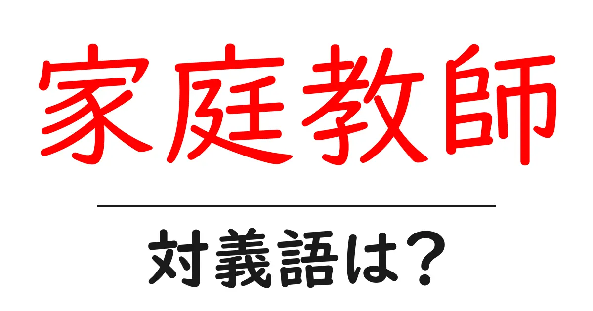 家庭教師の対義語・反対語を使用例を交えて分かりやすく解説!