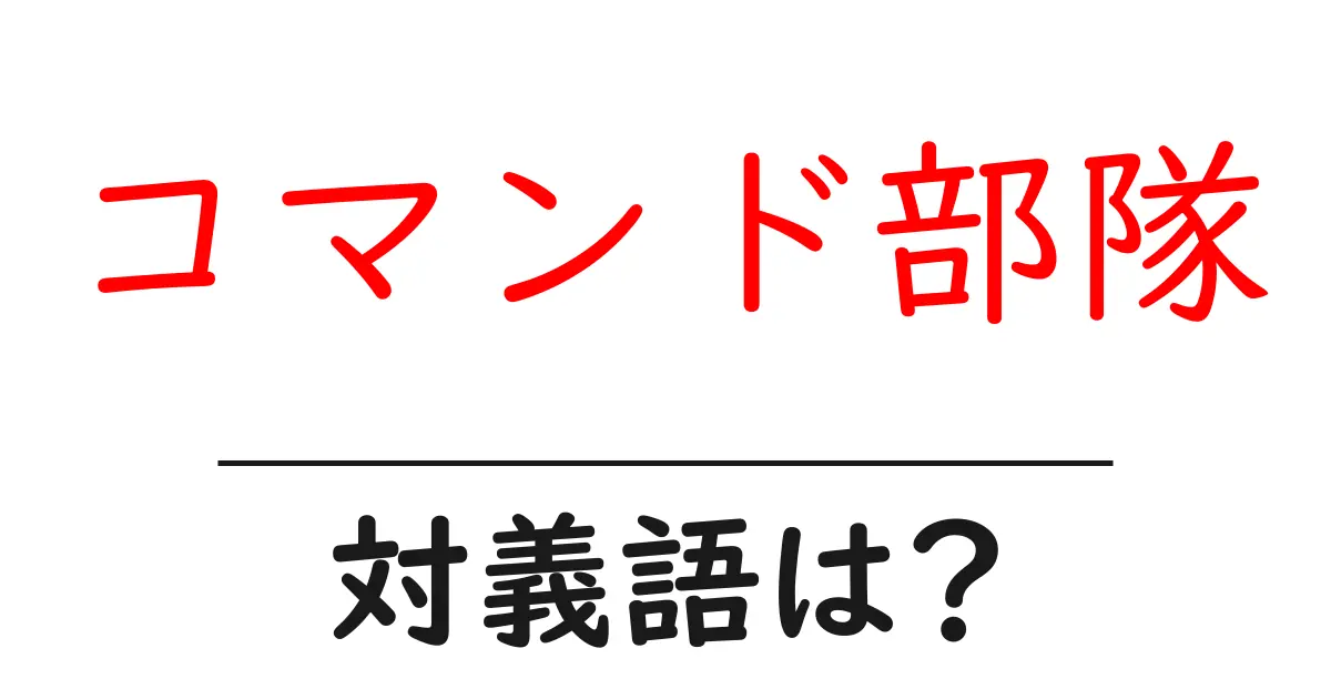コマンド部隊の対義語・反対語を使用例を交えて分かりやすく解説!