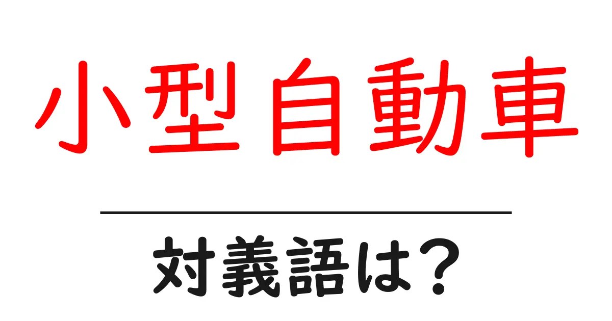 小型自動車の対義語・反対語を使用例を交えて分かりやすく解説!