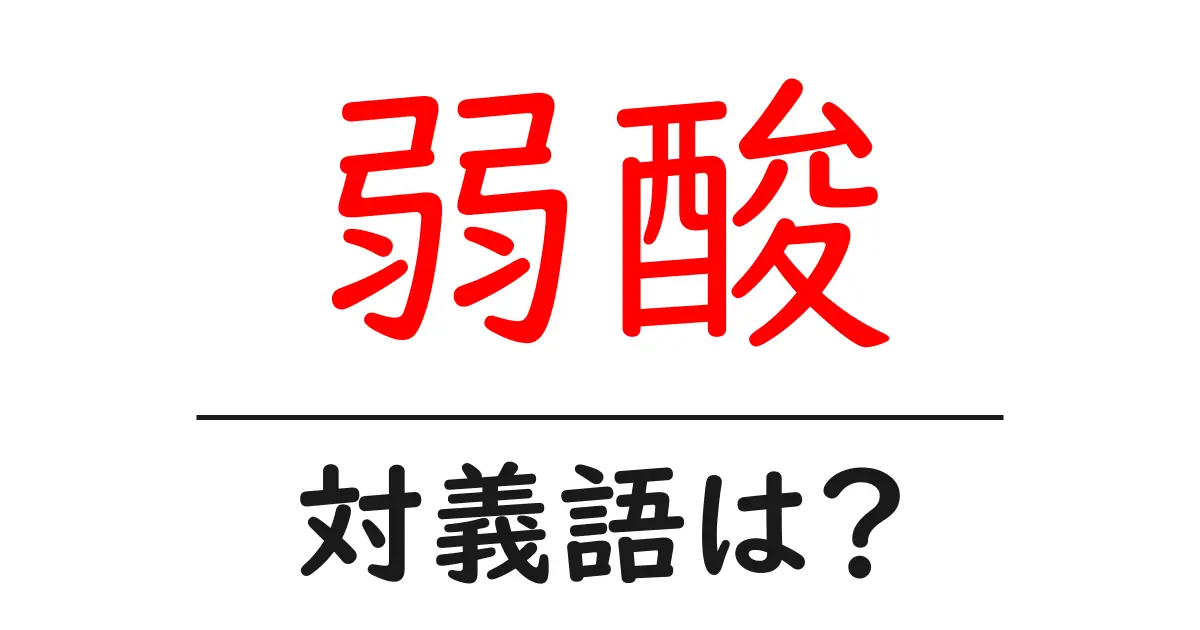 弱酸の対義語・反対語を使用例を交えて分かりやすく解説!