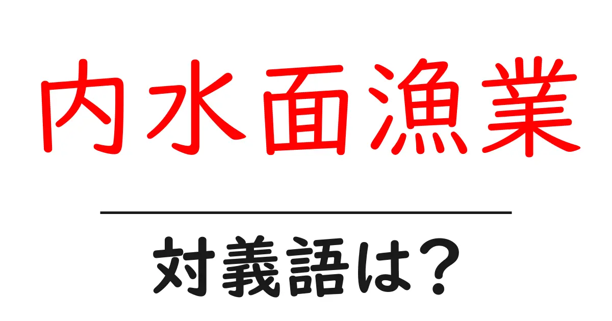 内水面漁業の対義語・反対語を使用例を交えて分かりやすく解説!