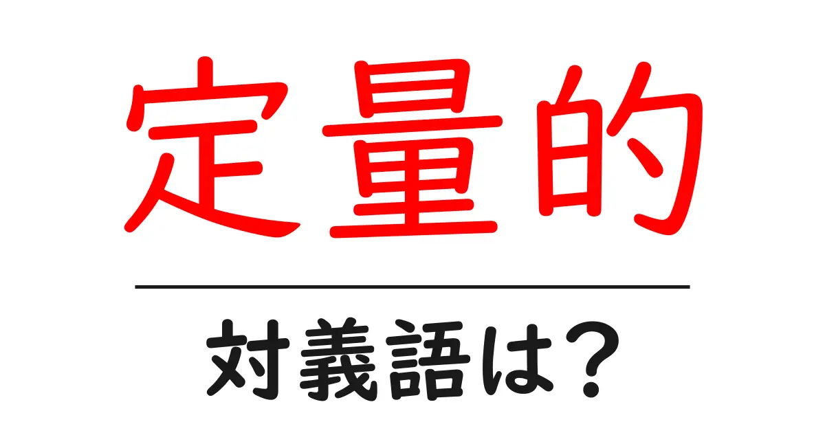 定量的の対義語・反対語を使用例を交えて分かりやすく解説!