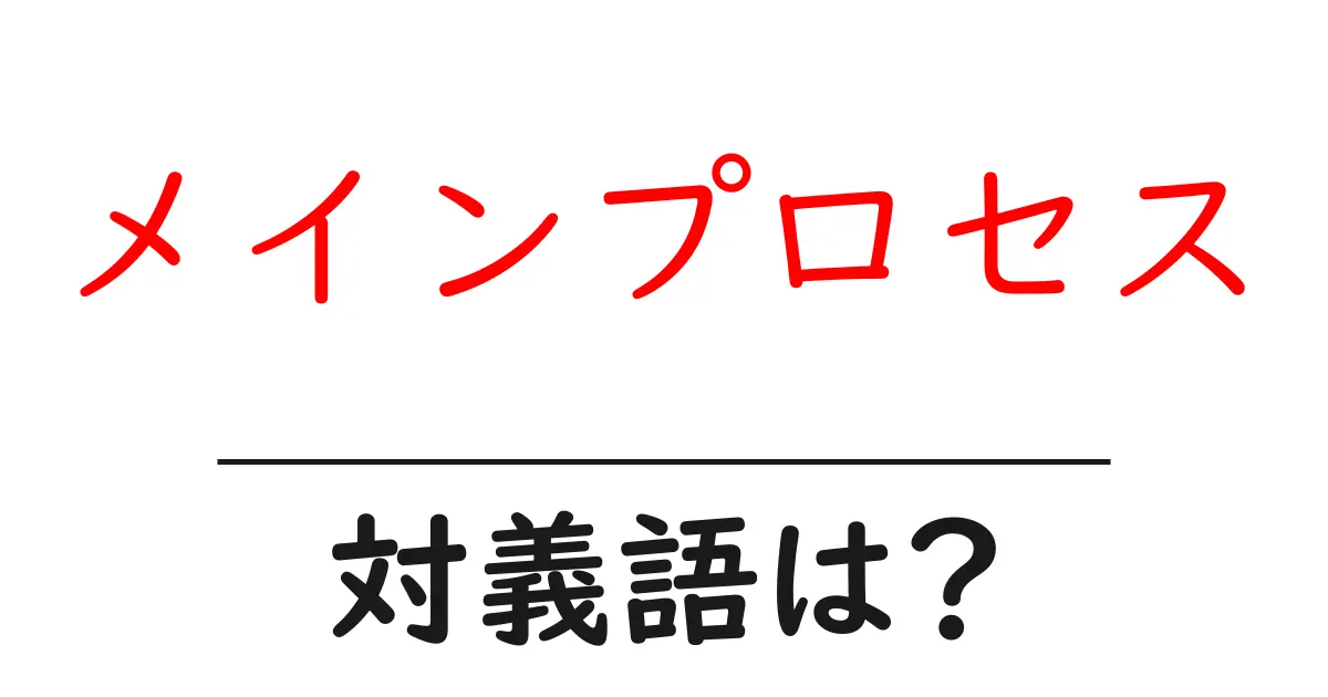 メインプロセスの対義語・反対語を使用例を交えて分かりやすく解説!
