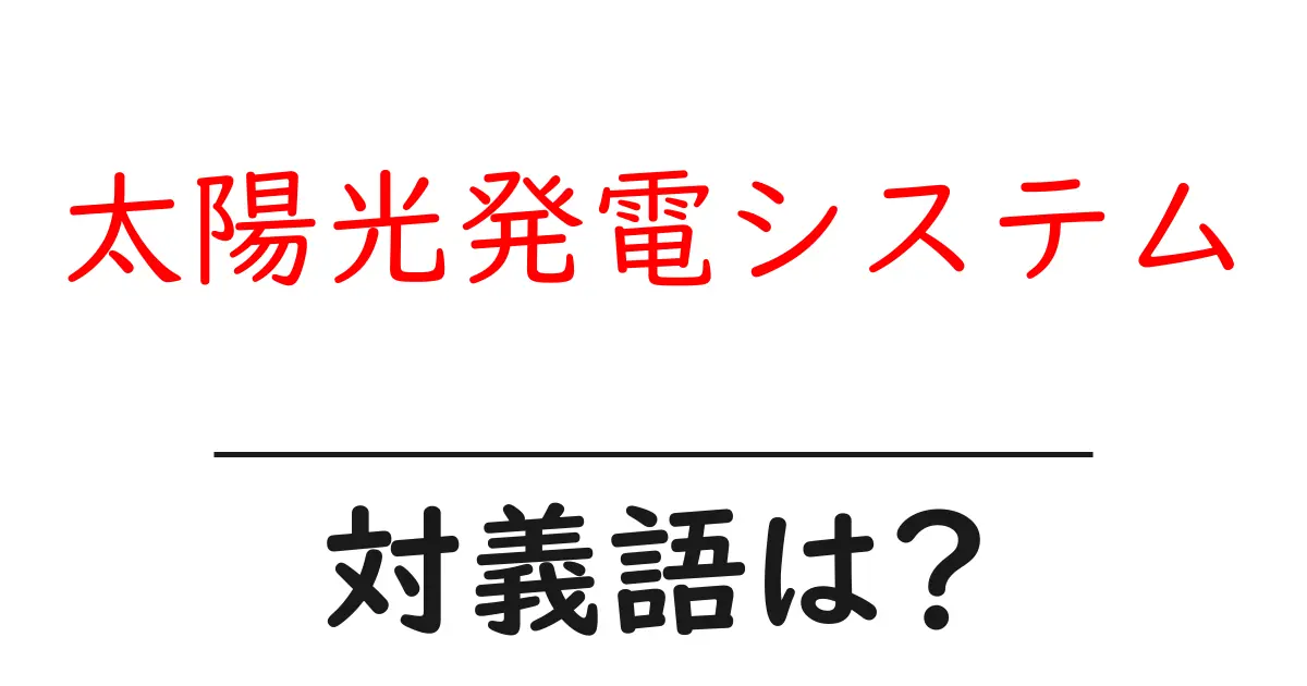 太陽光発電システムの対義語・反対語を使用例を交えて分かりやすく解説!