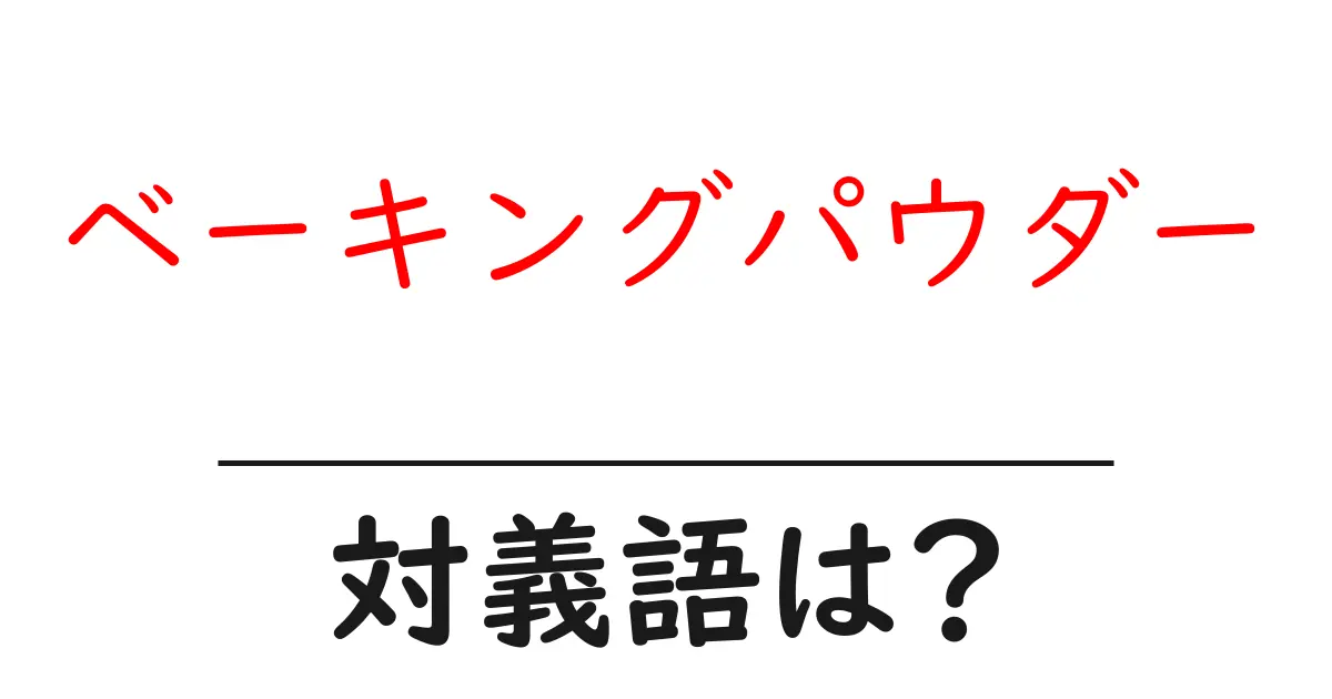 ベーキングパウダーの対義語・反対語を使用例を交えて分かりやすく解説!