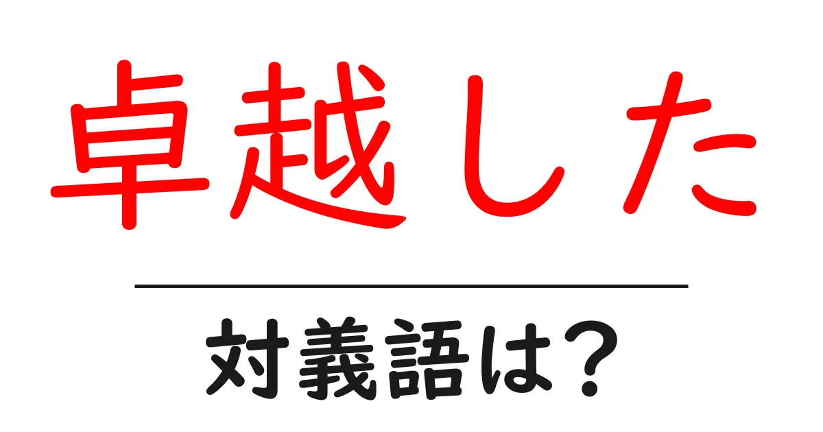 卓越したの対義語・反対語を使用例を交えて分かりやすく解説!