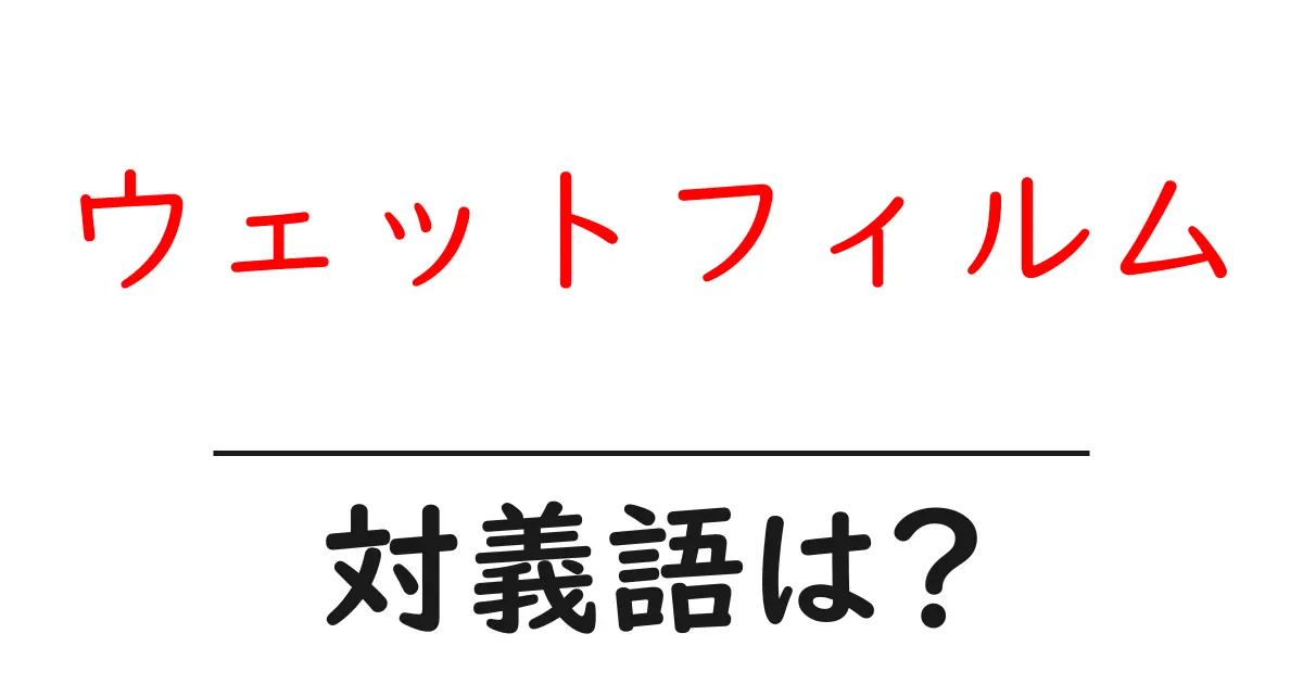 ウェットフィルムの対義語・反対語を使用例を交えて分かりやすく解説!