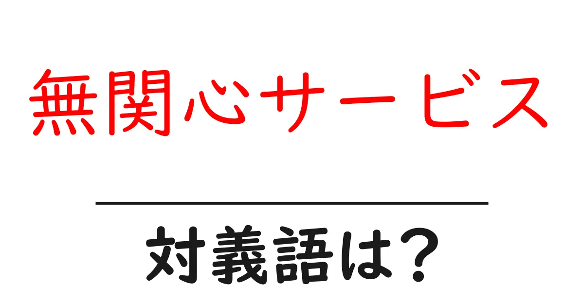 無関心サービスの対義語・反対語を使用例を交えて分かりやすく解説!