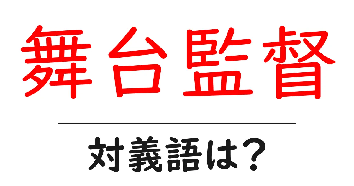 舞台監督の対義語・反対語を使用例を交えて分かりやすく解説!