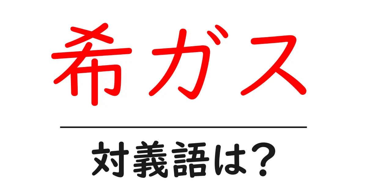 希ガスの対義語・反対語を使用例を交えて分かりやすく解説!