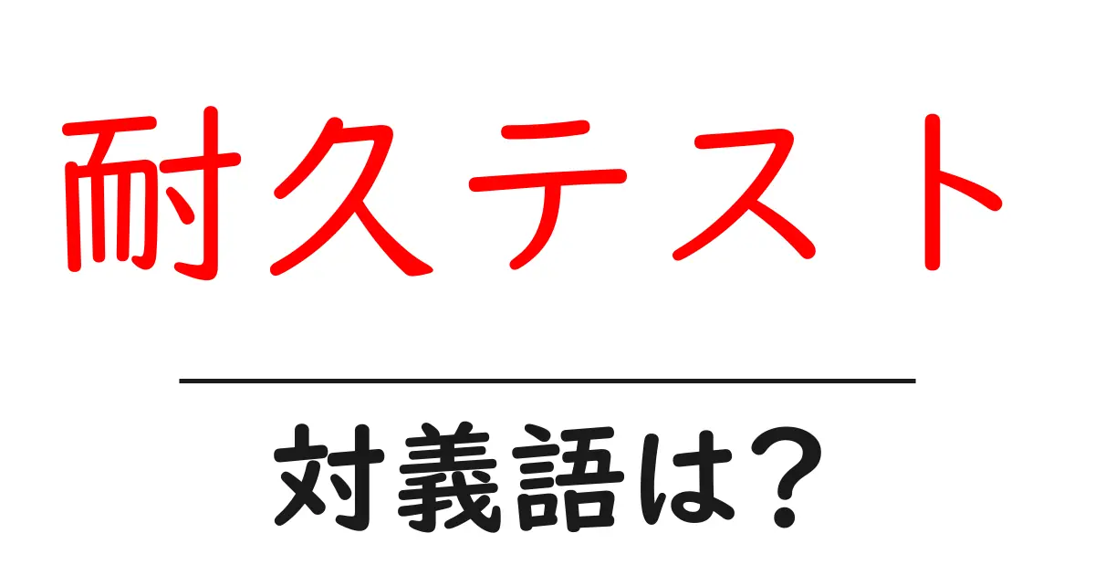 耐久テストの対義語・反対語を使用例を交えて分かりやすく解説!
