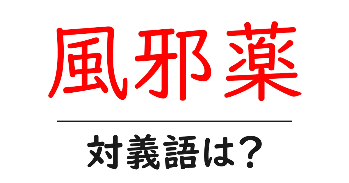 風邪薬の対義語・反対語を使用例を交えて分かりやすく解説!