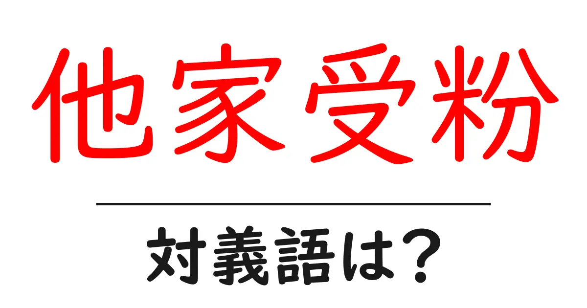 他家受粉の対義語・反対語を使用例を交えて分かりやすく解説!