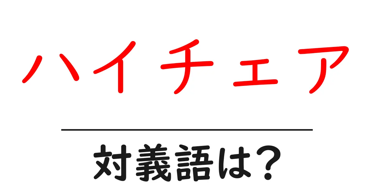 ハイチェアの対義語・反対語を使用例を交えて分かりやすく解説!