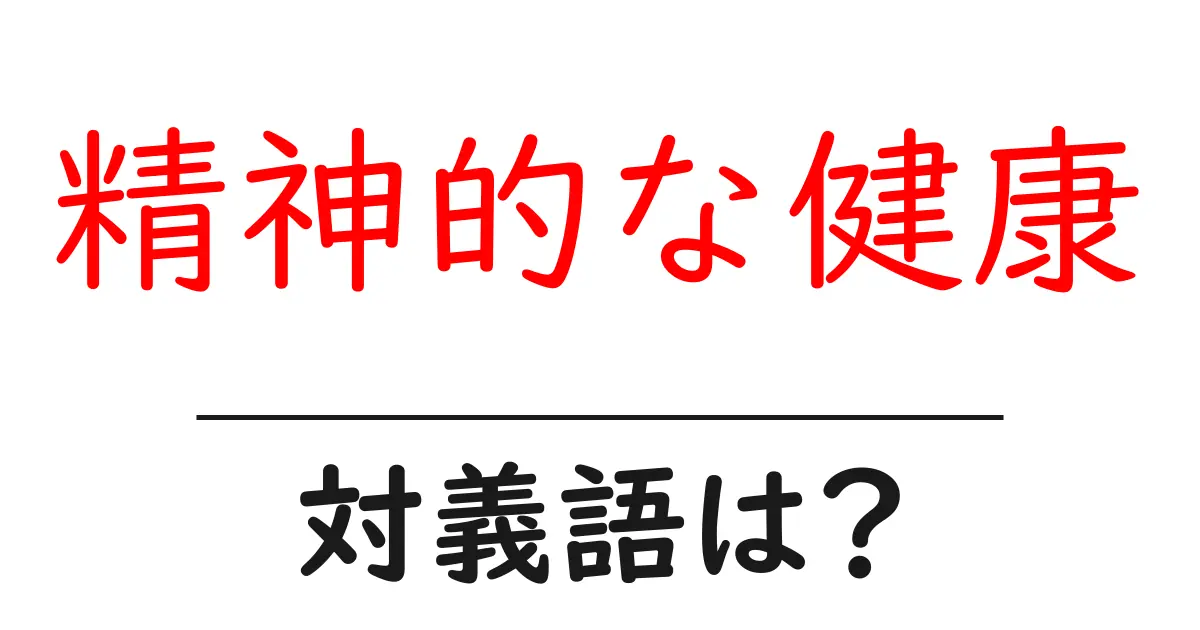 精神的な健康の対義語・反対語を使用例を交えて分かりやすく解説!