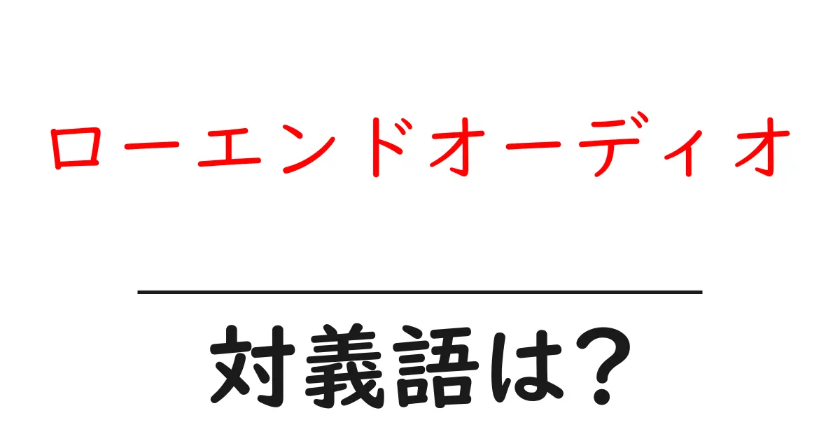 ローエンドオーディオの対義語・反対語を使用例を交えて分かりやすく解説！