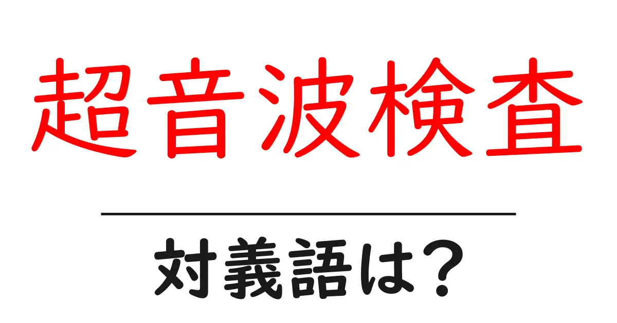 超音波検査の対義語・反対語を使用例を交えて分かりやすく解説!