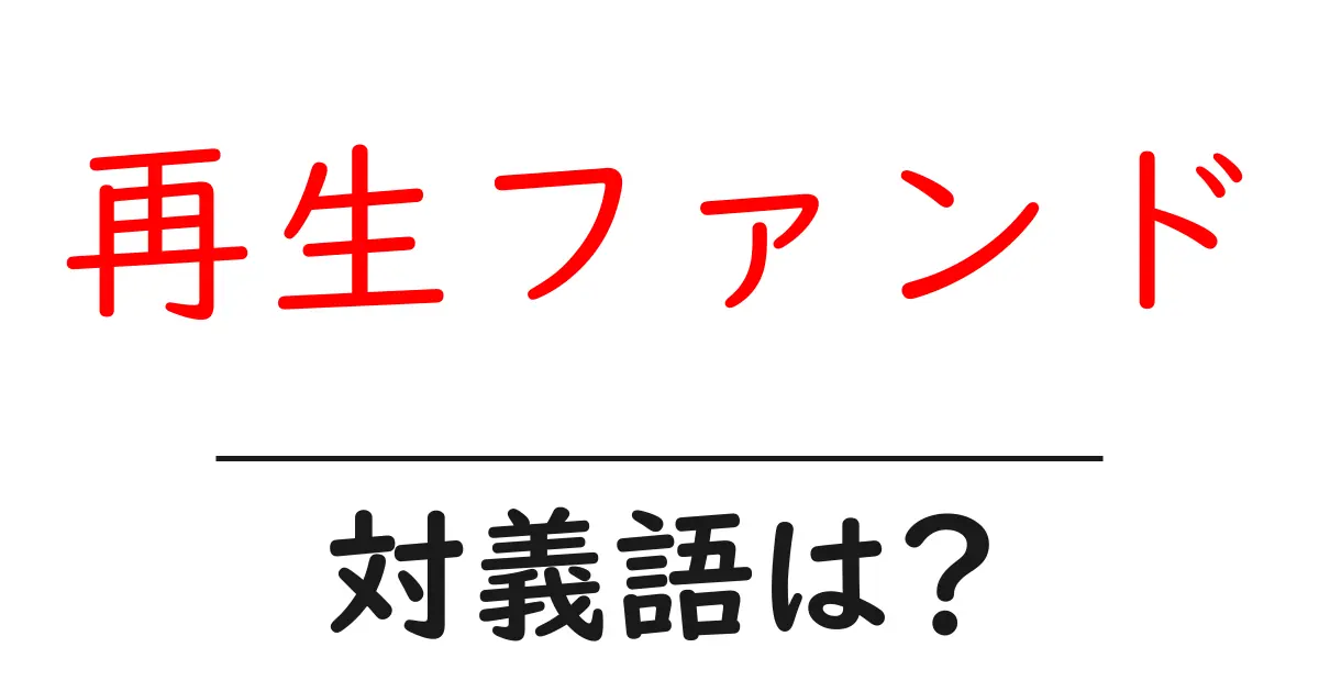 再生ファンドの対義語・反対語を使用例を交えて分かりやすく解説!