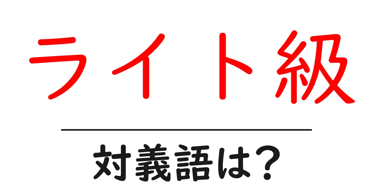 ライト級の対義語・反対語を使用例を交えて分かりやすく解説!