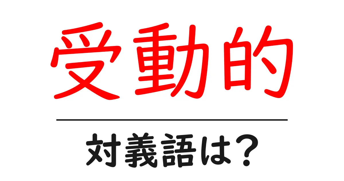 受動的の対義語・反対語を使用例を交えて分かりやすく解説!