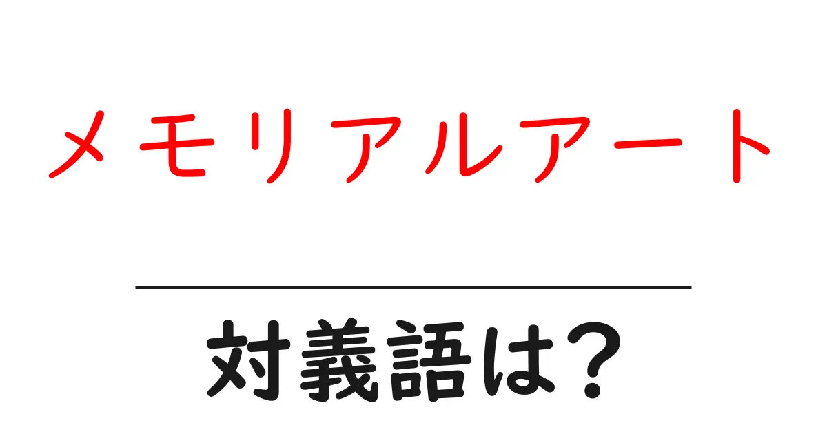 メモリアルアートの対義語・反対語を使用例を交えて分かりやすく解説!