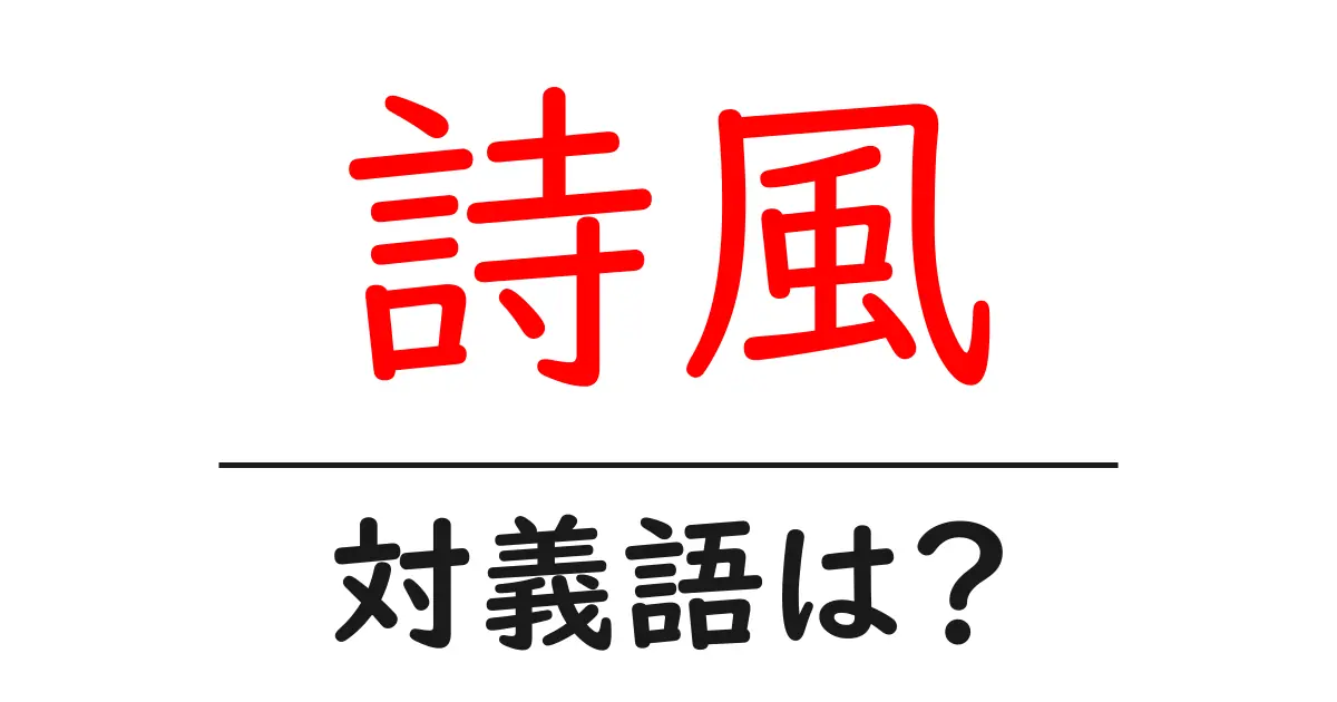詩風の対義語・反対語を使用例を交えて分かりやすく解説！