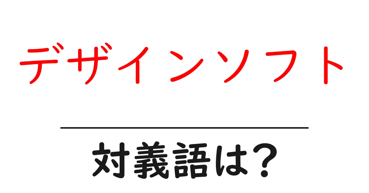 デザインソフトの対義語・反対語を使用例を交えて分かりやすく解説!