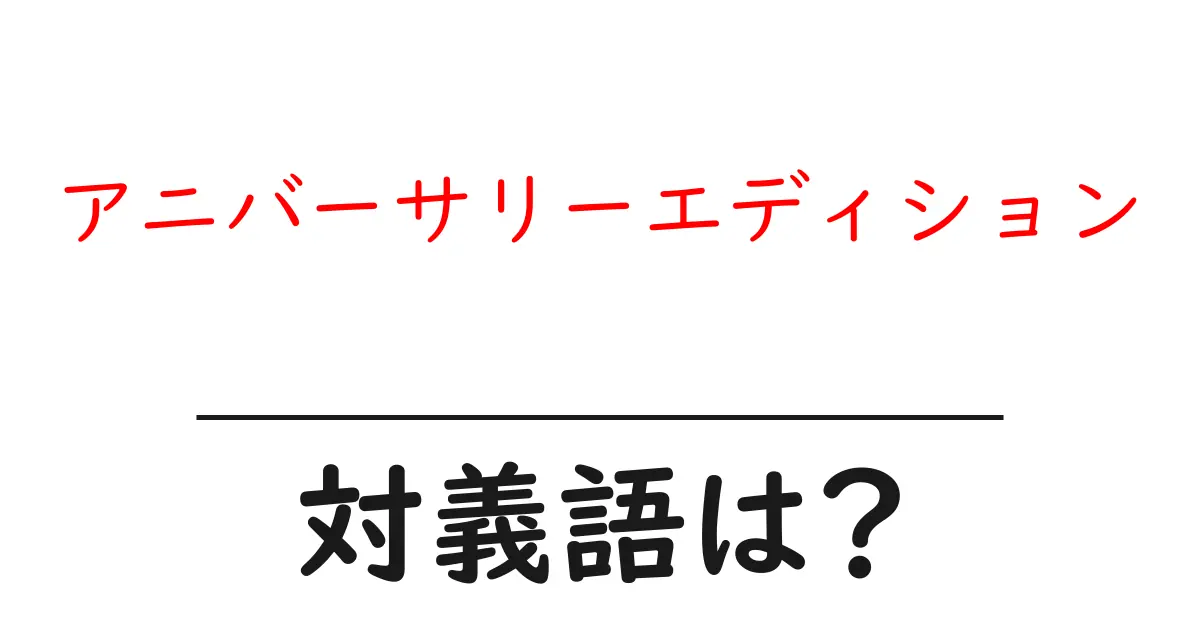 アニバーサリーエディションの対義語・反対語を使用例を交えて分かりやすく解説!