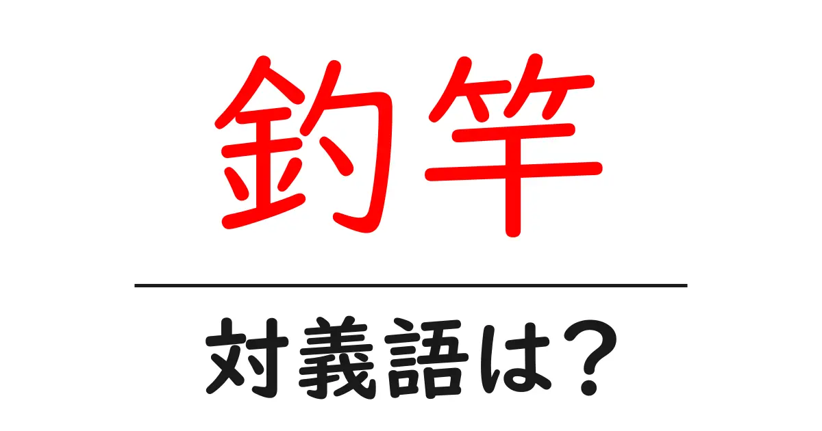 釣竿の対義語・反対語を使用例を交えて分かりやすく解説！