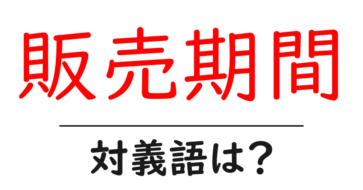 販売期間の対義語・反対語を使用例を交えて分かりやすく解説!