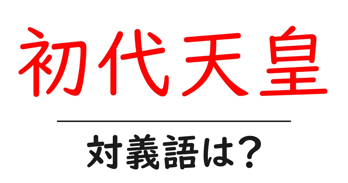 初代天皇の対義語・反対語を使用例を交えて分かりやすく解説！