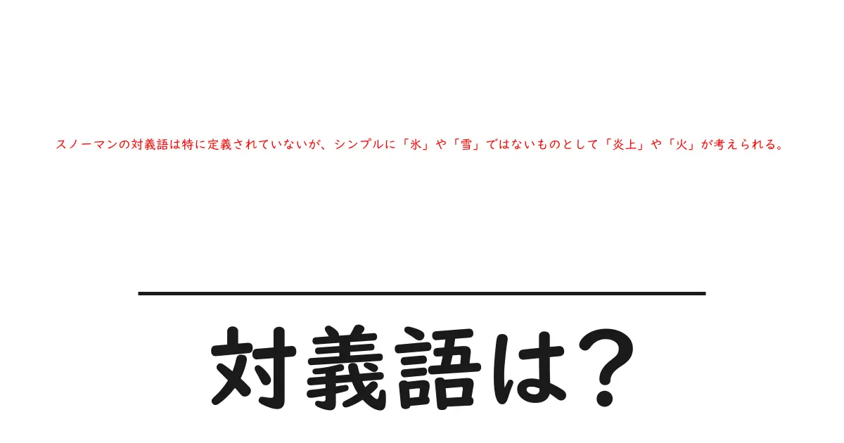 スノーマンの対義語は特に定義されていないが、シンプルに「氷」や「雪」ではないものとして「炎上」や「火」が考えられる。の対義語・反対語を使用例を交えて分かりやすく解説!