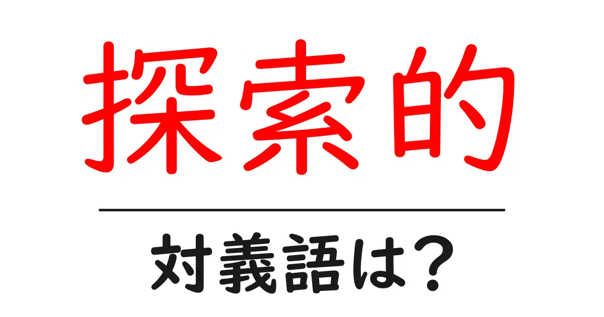 探索的の対義語・反対語を使用例を交えて分かりやすく解説!