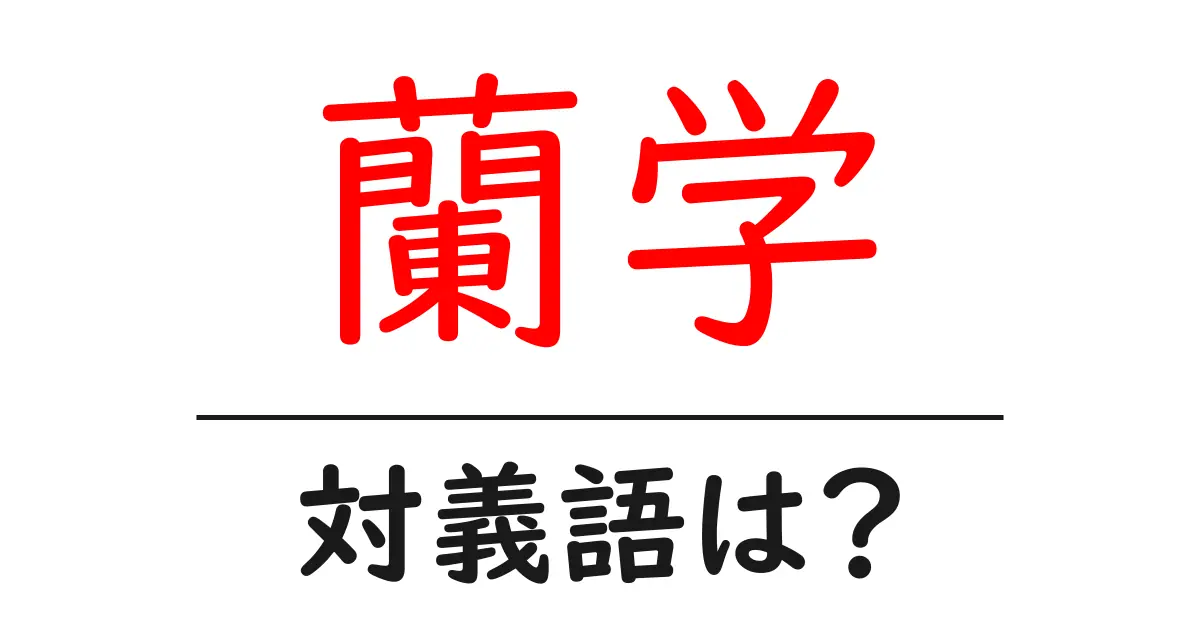 蘭学の対義語・反対語を使用例を交えて分かりやすく解説!