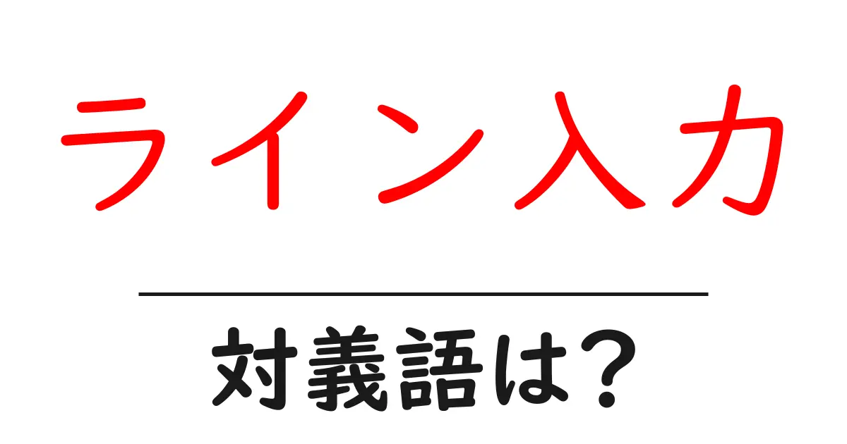 ライン入力の対義語・反対語を使用例を交えて分かりやすく解説!