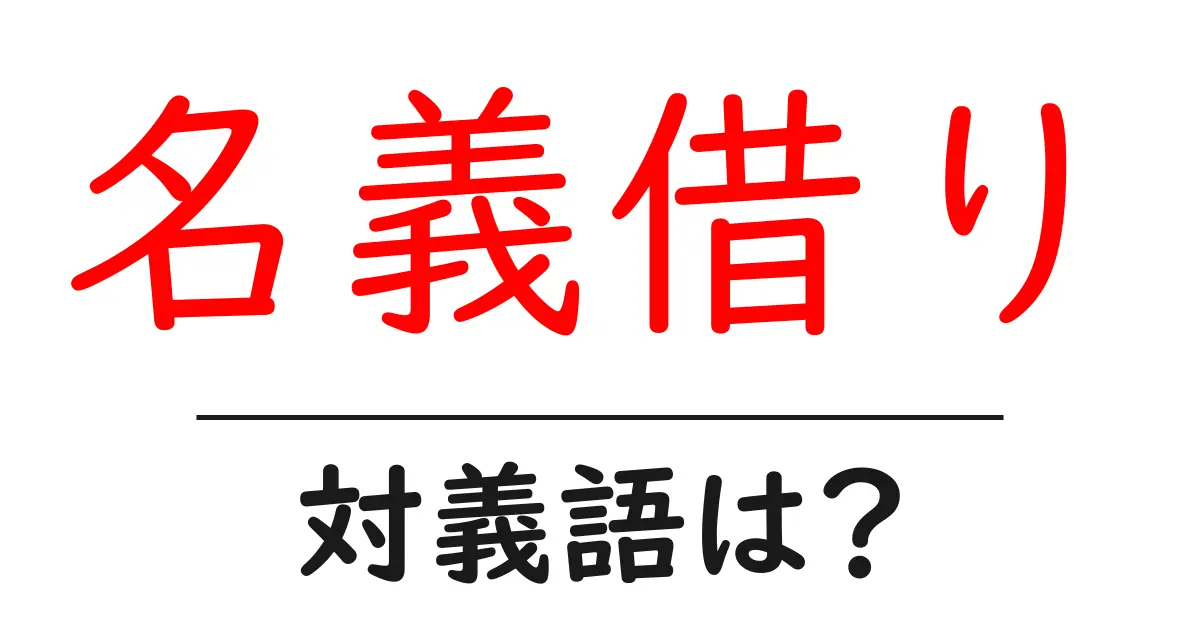 名義借りの対義語・反対語を使用例を交えて分かりやすく解説!