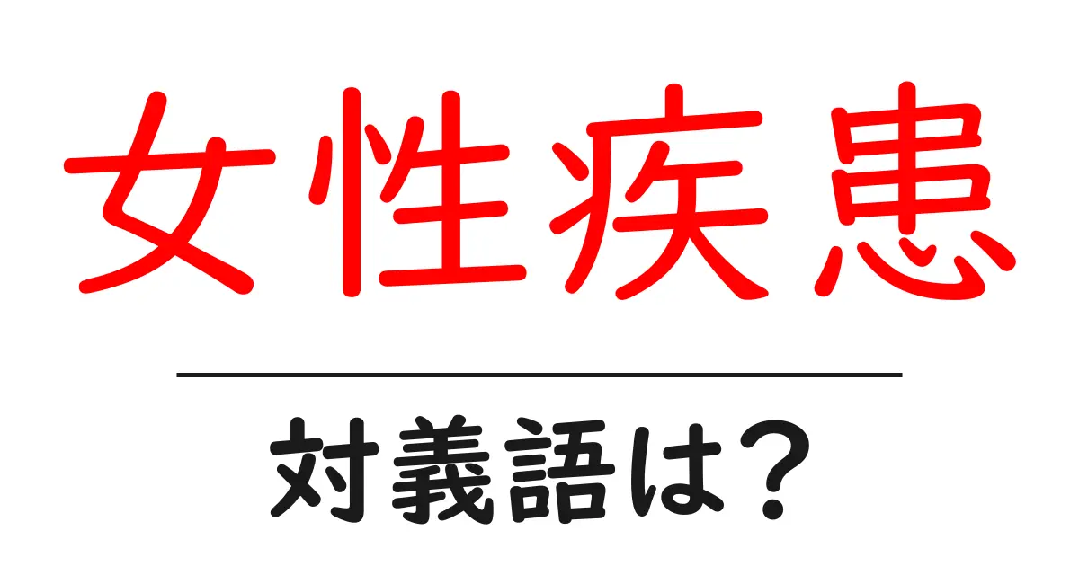 女性疾患の対義語・反対語を使用例を交えて分かりやすく解説!