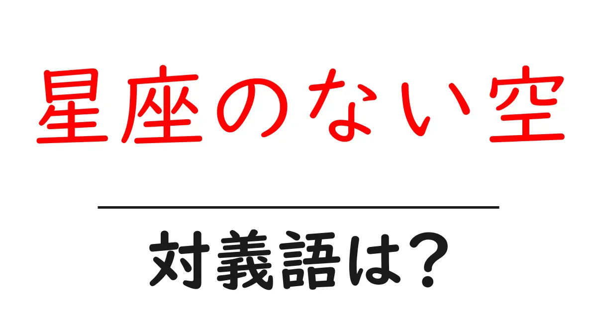 星座のない空の対義語・反対語を使用例を交えて分かりやすく解説!