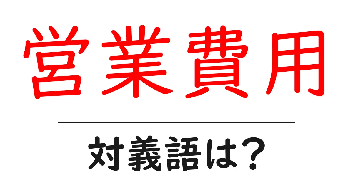 営業費用の対義語・反対語を使用例を交えて分かりやすく解説！