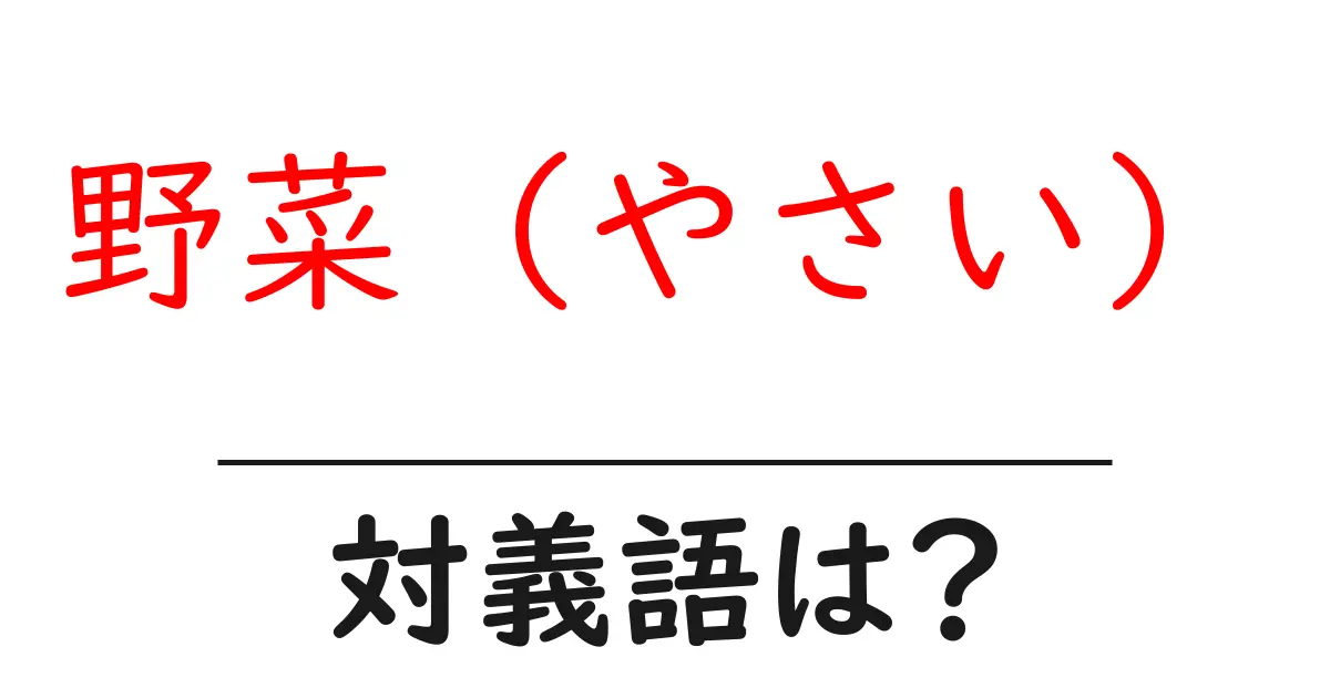 野菜(やさい)の対義語・反対語を使用例を交えて分かりやすく解説!