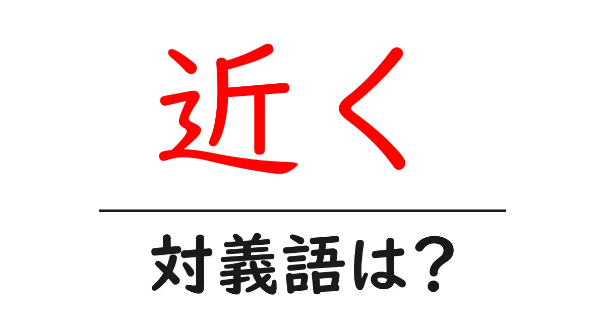 近くの対義語・反対語を使用例を交えて分かりやすく解説!