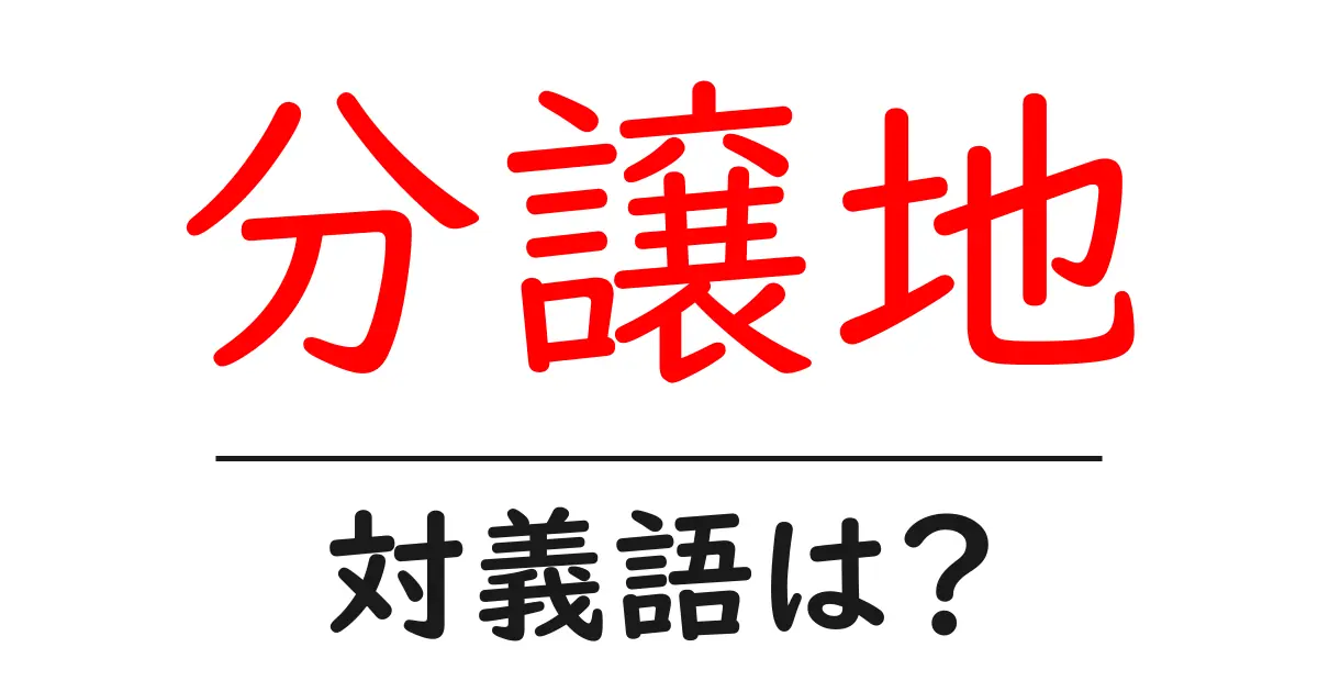 分譲地の対義語・反対語を使用例を交えて分かりやすく解説!