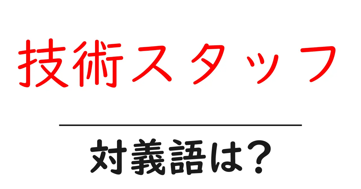 技術スタッフの対義語・反対語を使用例を交えて分かりやすく解説!
