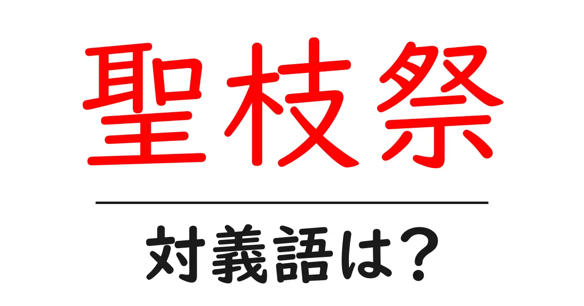 聖枝祭の対義語・反対語を使用例を交えて分かりやすく解説!