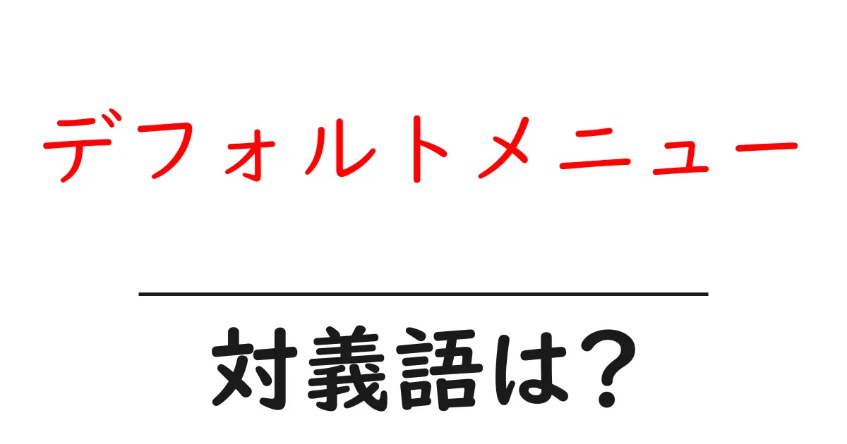 デフォルトメニューの対義語・反対語を使用例を交えて分かりやすく解説!