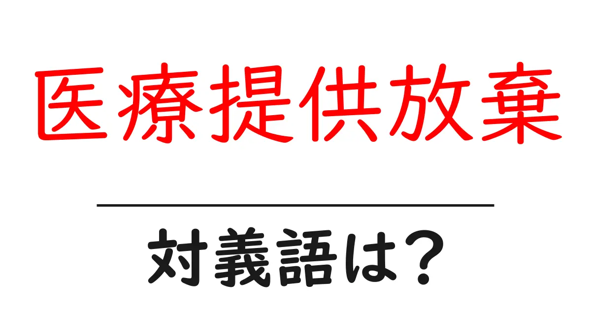 医療提供放棄の対義語・反対語を使用例を交えて分かりやすく解説!