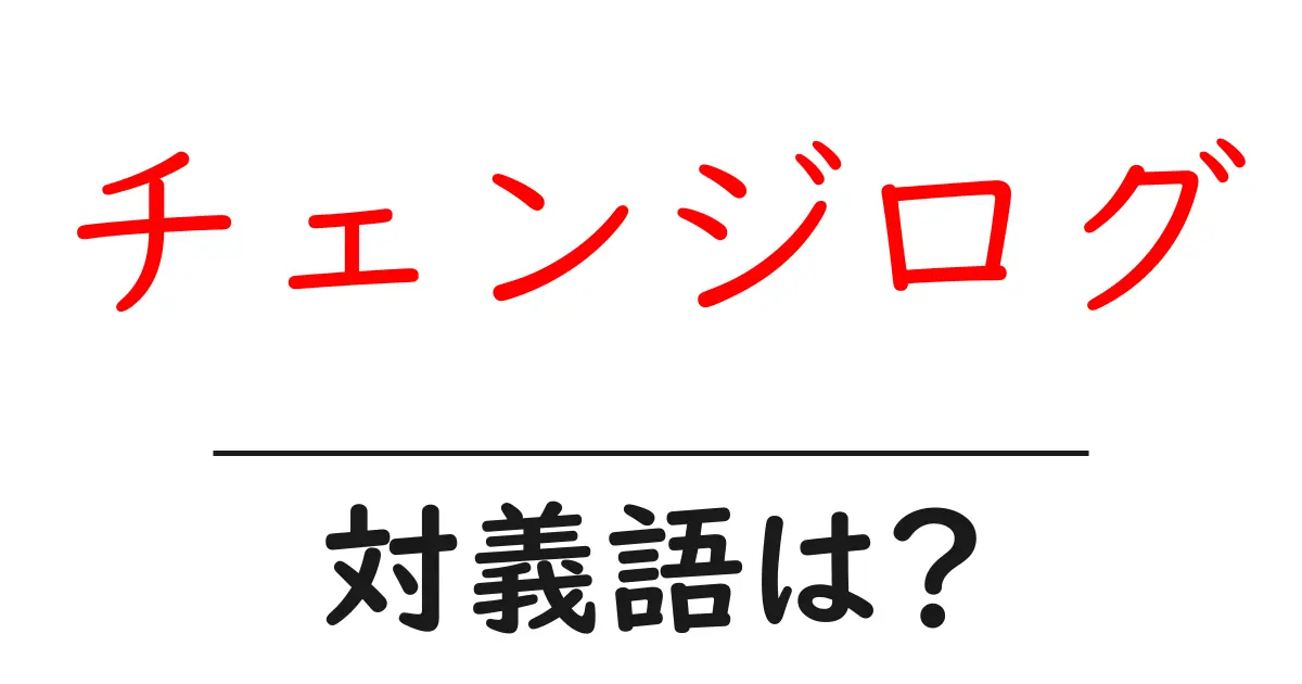チェンジログの対義語・反対語を使用例を交えて分かりやすく解説!